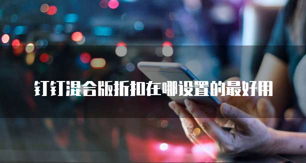 钉钉混合版折扣在哪设置的最好用