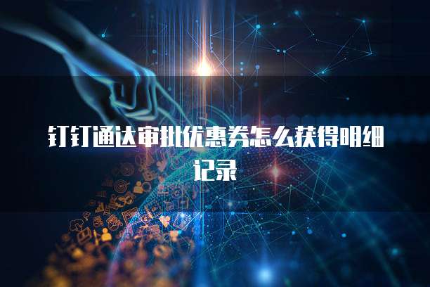 钉钉通达审批优惠券怎么获得明细记录