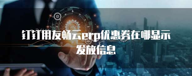 钉钉用友畅云erp优惠券在哪显示发放信息