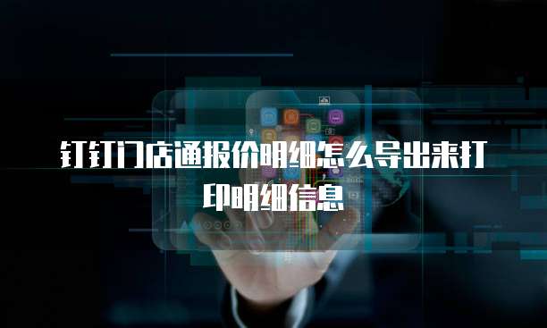 钉钉门店通报价明细怎么导出来打印明细信息