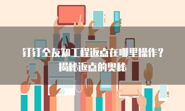 钉钉仝友知工程返点在哪里操作?揭秘返点的奥秘