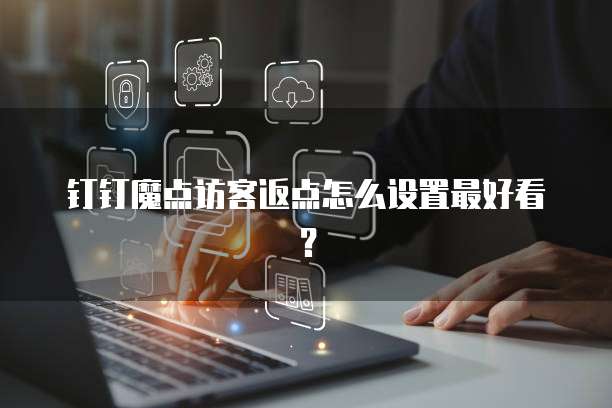 钉钉魔点访客返点怎么设置最好看？