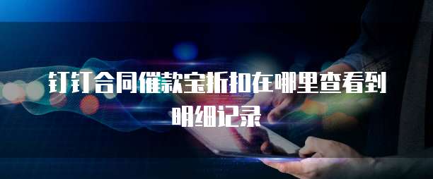 钉钉合同催款宝折扣在哪里查看到明细记录