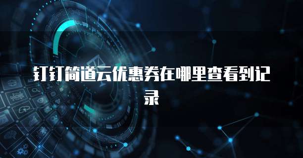 钉钉简道云优惠券在哪里查看到记录