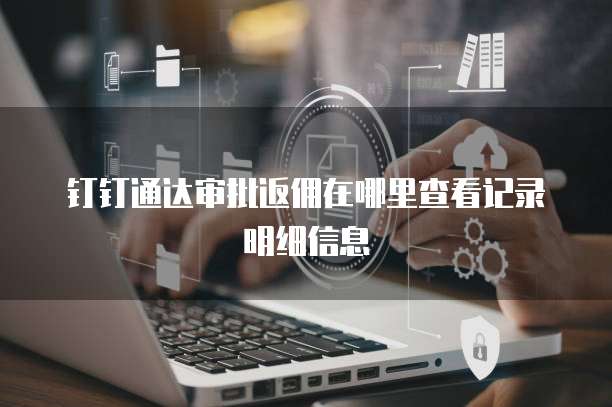 钉钉通达审批返佣在哪里查看记录明细信息