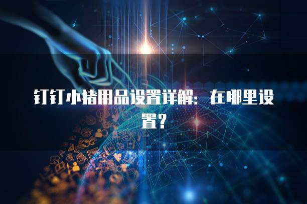 钉钉小猪用品设置详解:在哪里设置?