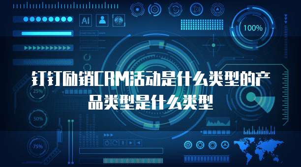 钉钉励销CRM活动是什么类型的产品类型是什么类型
