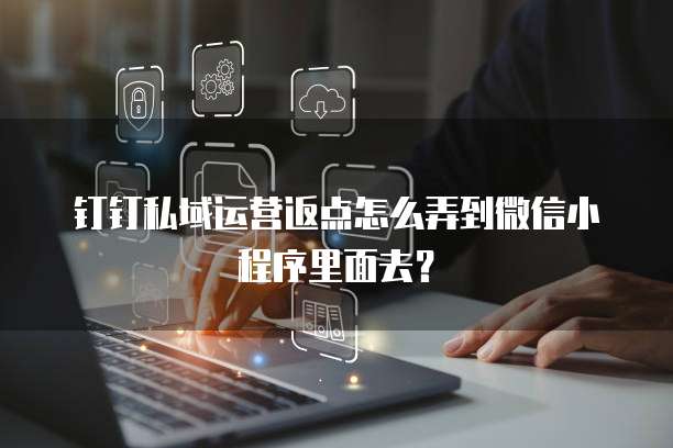 钉钉私域运营返点怎么弄到微信小程序里面去?