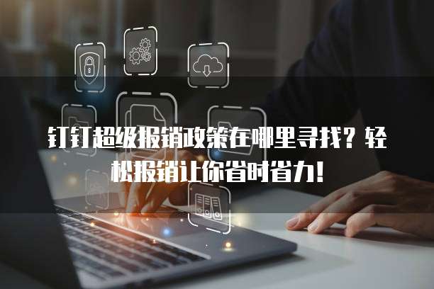 钉钉超级报销政策在哪里寻找?轻松报销让你省时省力!