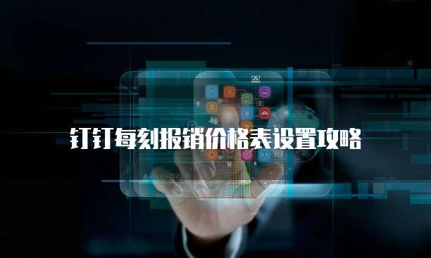钉钉每刻报销价格表设置攻略