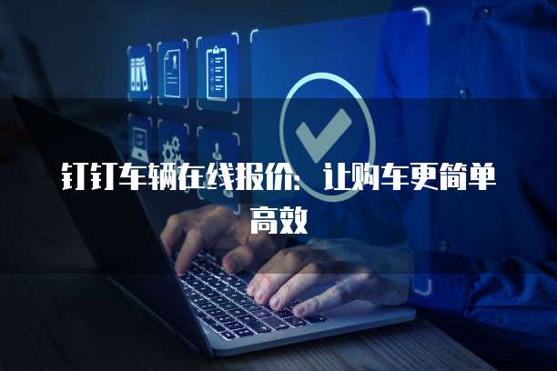 钉钉车辆在线报价:让购车更简单高效