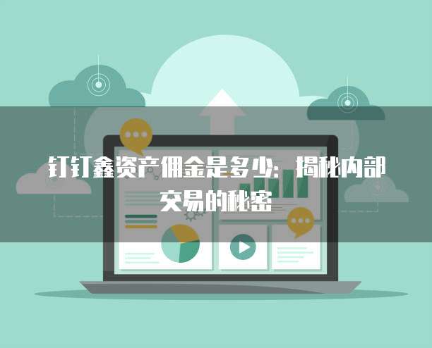 钉钉鑫资产佣金是多少:揭秘内部交易的秘密