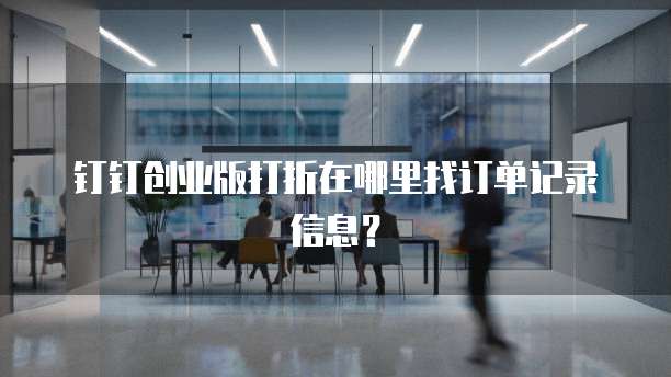 钉钉创业版打折在哪里找订单记录信息?