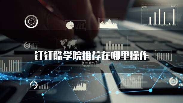 钉钉酷学院推荐在哪里操作