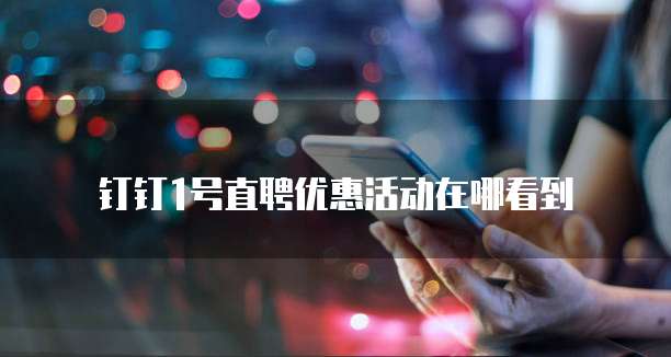钉钉1号直聘优惠活动在哪看到