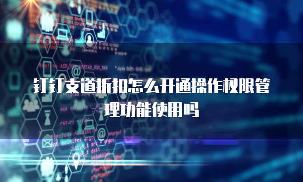 钉钉支道折扣怎么开通操作权限管理功能使用吗