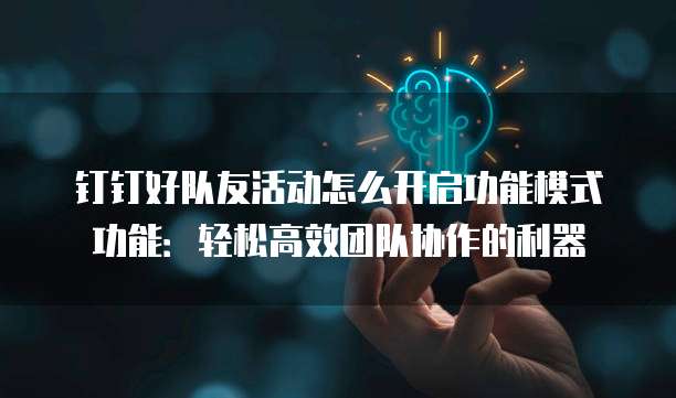 钉钉好队友活动怎么开启功能模式功能：轻松高效团队协作的利器
