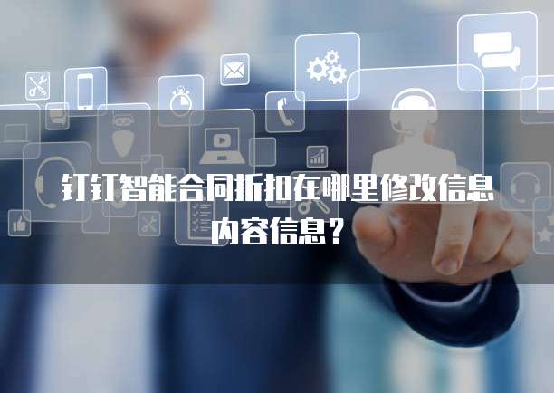 钉钉智能合同折扣在哪里修改信息内容信息?