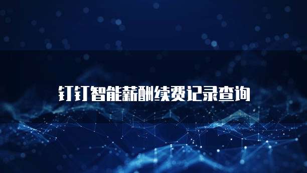钉钉智能薪酬续费记录查询