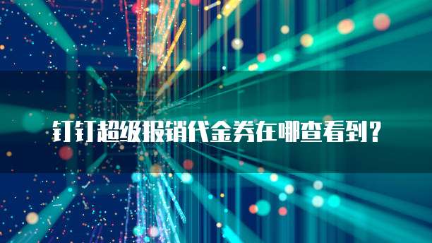 钉钉超级报销代金券在哪查看到?