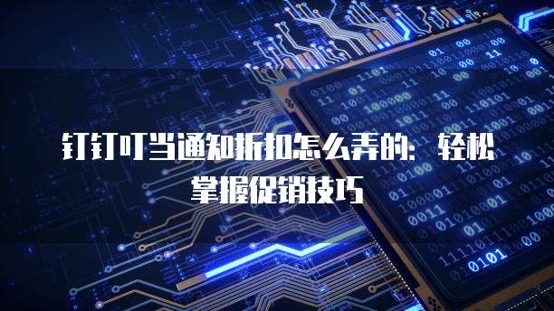 钉钉叮当通知折扣怎么弄的:轻松掌握促销技巧