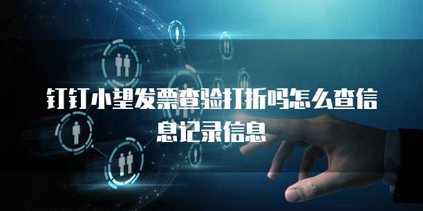 钉钉小望发票查验打折吗怎么查信息记录信息