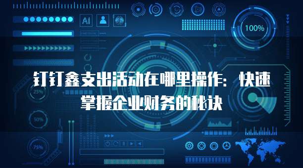 钉钉鑫支出活动在哪里操作:快速掌握企业财务的秘诀