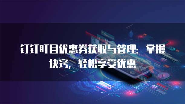 钉钉盯目优惠券获取与管理:掌握诀窍,轻松享受优惠