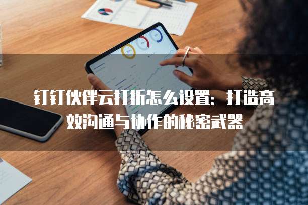 钉钉伙伴云打折怎么设置:打造高效沟通与协作的秘密武器