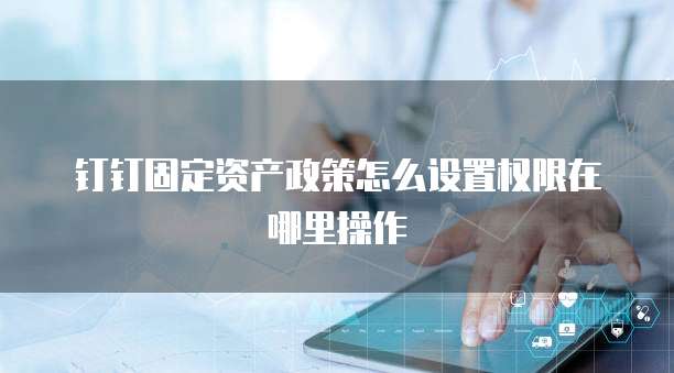 钉钉固定资产政策怎么设置权限在哪里操作