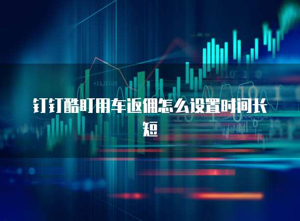钉钉酷盯用车返佣怎么设置时间长短