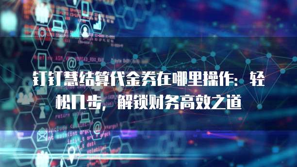 钉钉慧结算代金券在哪里操作:轻松几步,解锁财务高效之道