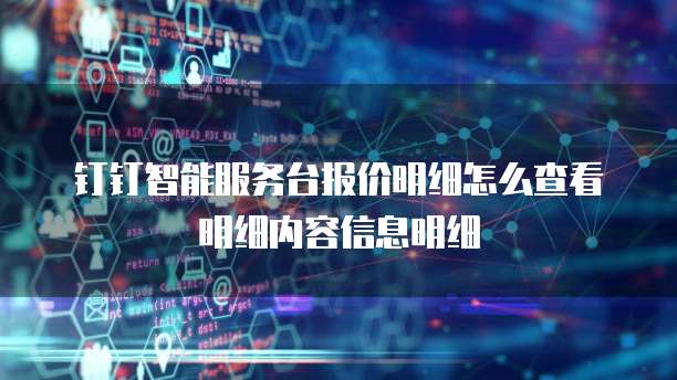 钉钉智能服务台报价明细怎么查看明细内容信息明细