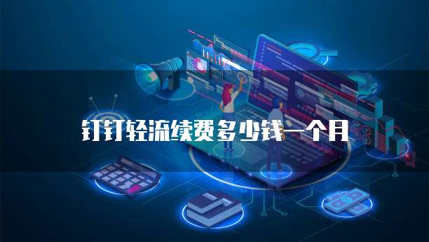 钉钉轻流续费多少钱一个月