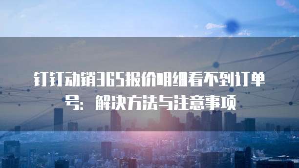 钉钉动销365报价明细看不到订单号:解决方法与注意事项