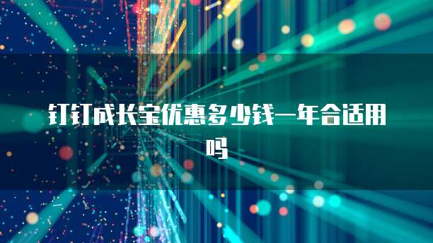 钉钉成长宝优惠多少钱一年合适用吗