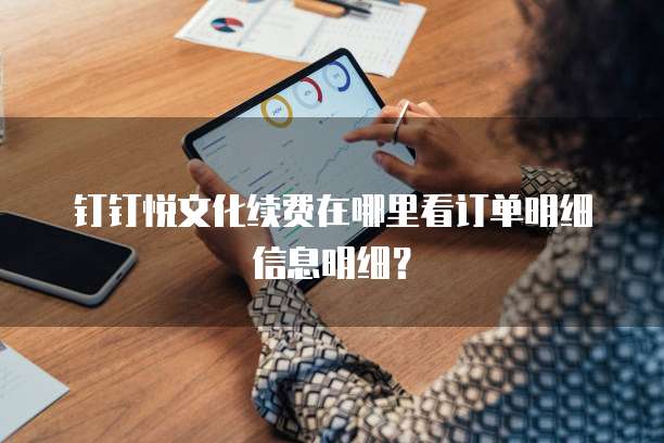 钉钉悦文化续费在哪里看订单明细信息明细?