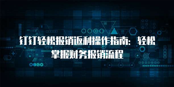钉钉轻松报销返利操作指南:轻松掌握财务报销流程