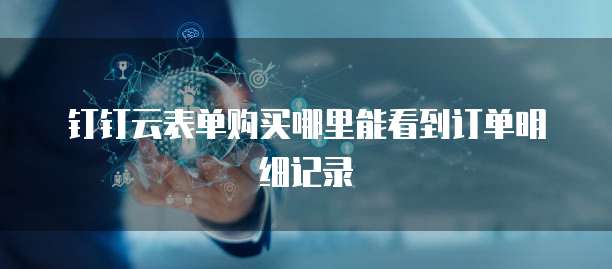 钉钉云表单购买哪里能看到订单明细记录