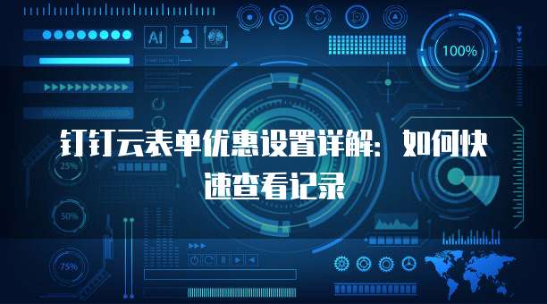 钉钉云表单优惠设置详解:如何快速查看记录