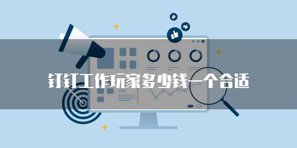 钉钉工作玩家多少钱一个合适