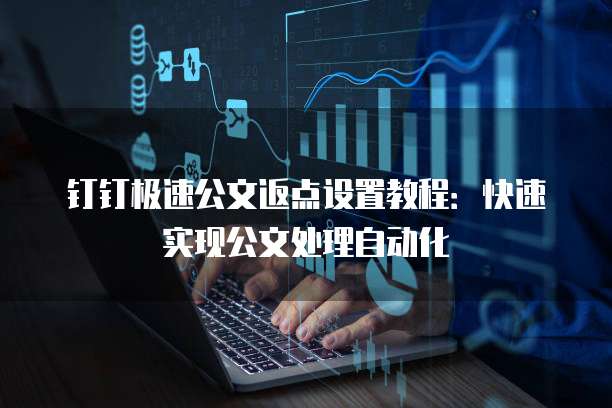 钉钉极速公文返点设置教程:快速实现公文处理自动化