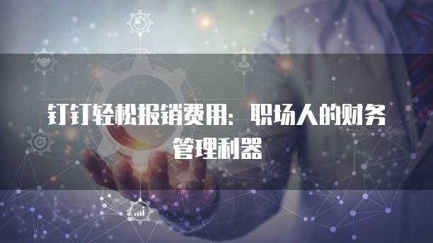 钉钉轻松报销费用:职场人的财务管理利器