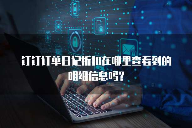 钉钉订单日记折扣在哪里查看到的明细信息吗?