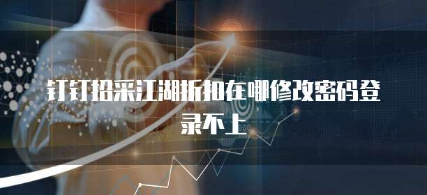 钉钉招采江湖折扣在哪修改密码登录不上