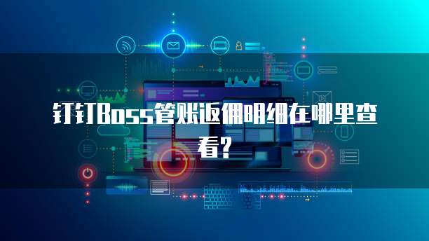 钉钉Boss管账返佣明细在哪里查看?