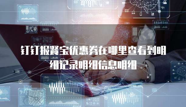 钉钉报餐宝优惠券在哪里查看到明细记录明细信息明细