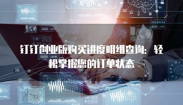 钉钉创业版购买进度明细查询:轻松掌握您的订单状态