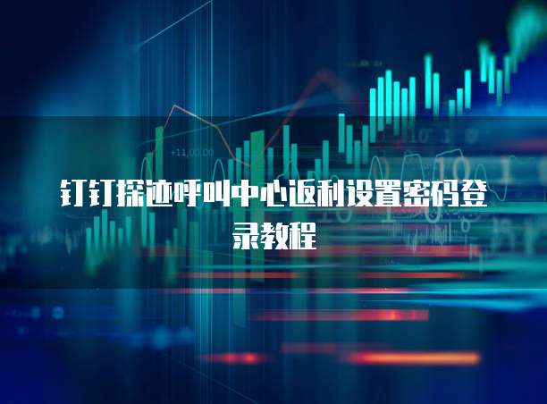 钉钉探迹呼叫中心返利设置密码登录教程
