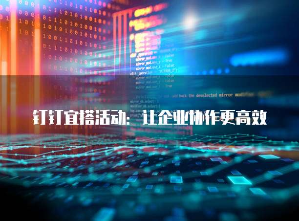 钉钉宜搭活动:让企业协作更高效